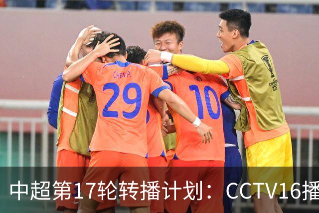 中超第17轮转播计划：CCTV16播国安vs泰山 CCTV5+播申花vs浙江