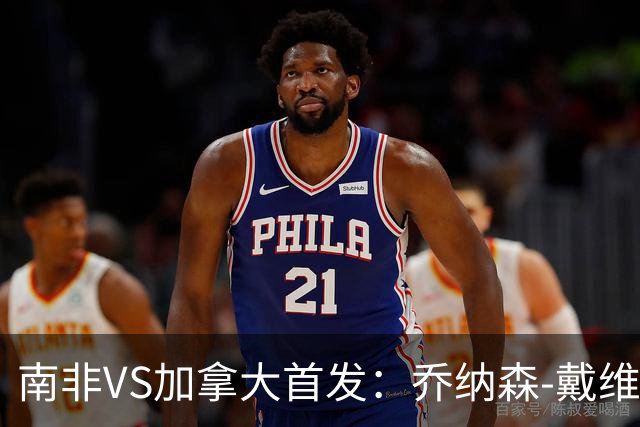 南非VS加拿大首发：乔纳森-戴维布坎南领军 阿芳仍替补