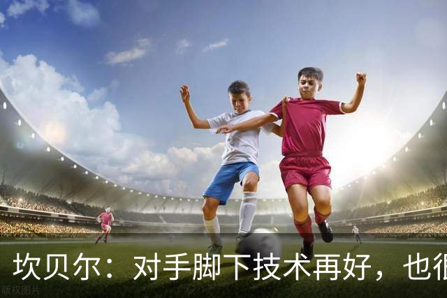 坎贝尔：对手脚下技术再好，也很难抵挡丹·伯恩带来的高空威胁