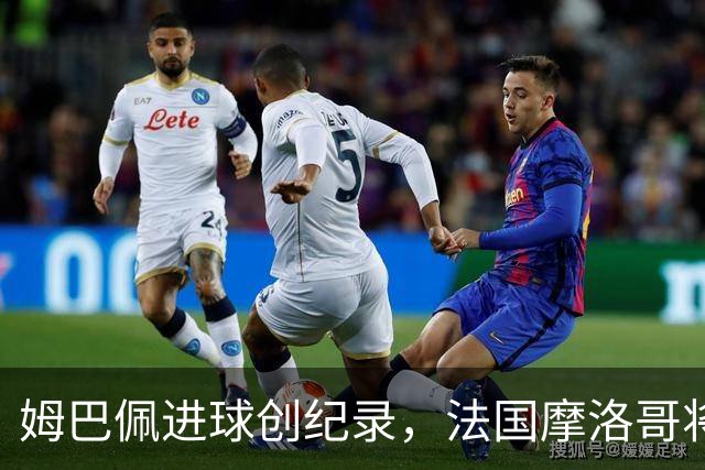 姆巴佩进球创纪录，法国摩洛哥将上演强强对话