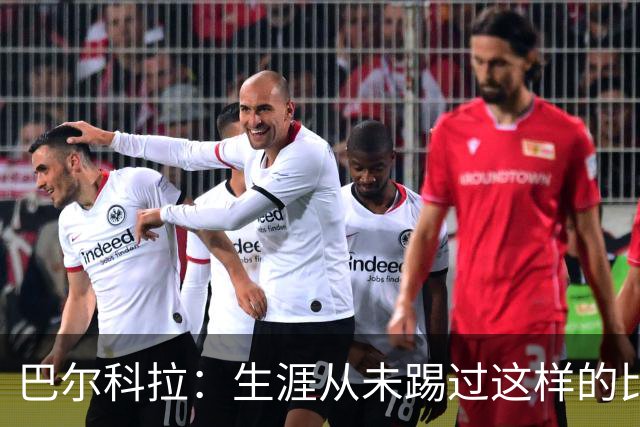 巴尔科拉：生涯从未踢过这样的比赛，有太多暗算和背后推人小动作