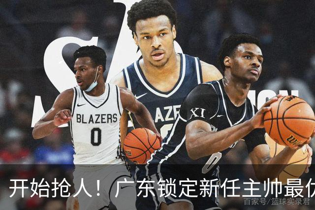 开始抢人！广东锁定新任主帅最优人选，唯有他具备接手杜锋帅位的资格