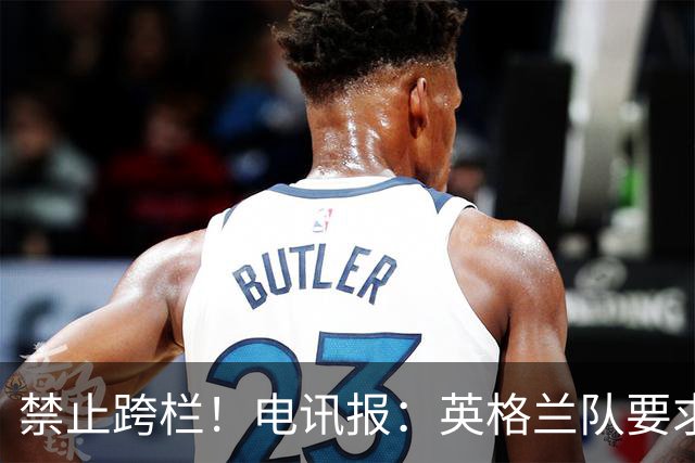 禁止跨栏！电讯报：英格兰队要求球员庆祝时不要翻越广告牌