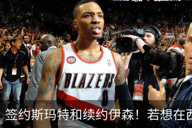 签约斯玛特&续约伊森！若想在西部拥有竞争力火箭仍需继续补强