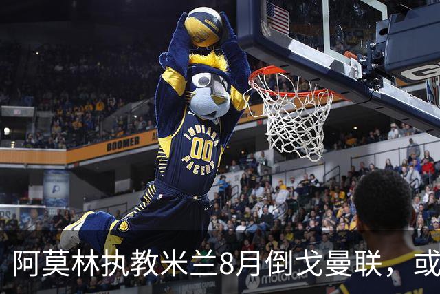 阿莫林执教米兰8月倒戈曼联，或为拉爵省千万！曼联锁定1.3亿收入