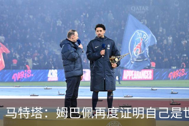 马特塔：姆巴佩再度证明自己是世界最佳之一，胜利送给德尚
