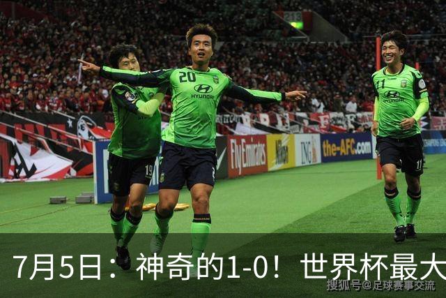 7月5日：神奇的1-0！世界杯最大黑马诞生？刷新多项纪录国足羡慕