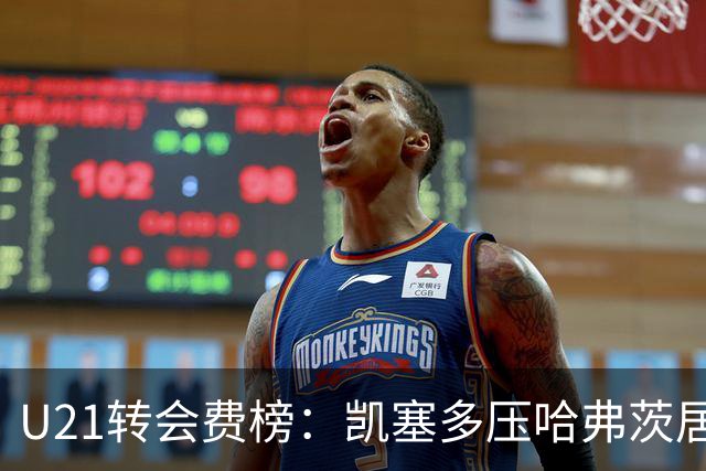 U21转会费榜：凯塞多压哈弗茨居首，M费、格瓦、内马尔、桑乔在列